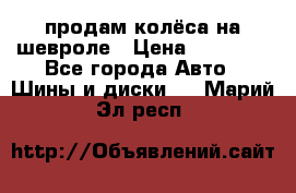 продам колёса на шевроле › Цена ­ 10 000 - Все города Авто » Шины и диски   . Марий Эл респ.